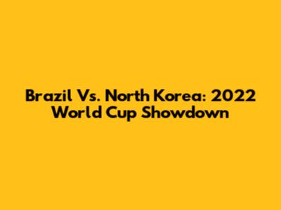 Brazil Vs. North Korea: 2022 World Cup Showdown