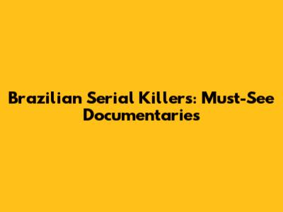 Brazilian Serial Killers: Must-See Documentaries