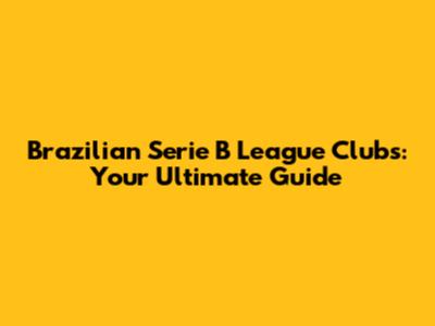 Brazilian Serie B League Clubs: Your Ultimate Guide