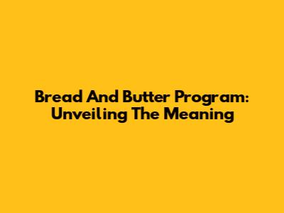 Bread And Butter Program: Unveiling The Meaning
