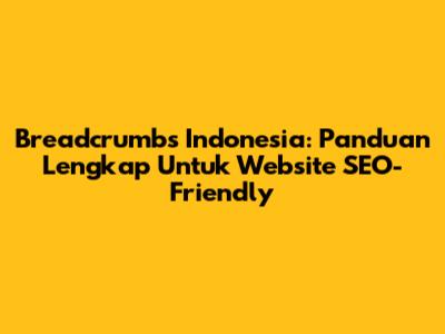 Breadcrumbs Indonesia: Panduan Lengkap Untuk Website SEO-Friendly
