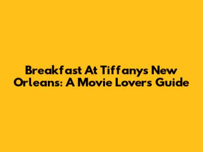 Breakfast At Tiffany's New Orleans: A Movie Lover's Guide