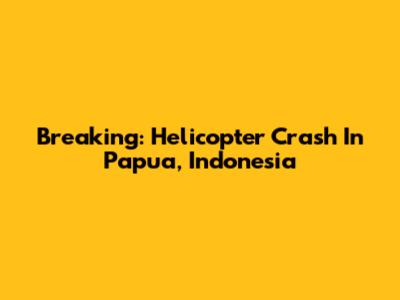 Breaking: Helicopter Crash In Papua, Indonesia