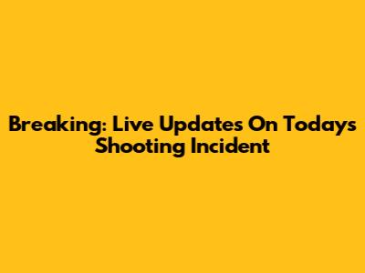 Breaking: Live Updates On Today's Shooting Incident