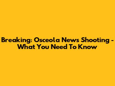 Breaking: Osceola News Shooting - What You Need To Know