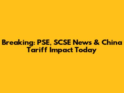 Breaking: PSE, SCSE News & China Tariff Impact Today
