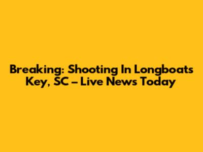 Breaking: Shooting In Longboats Key, SC – Live News Today