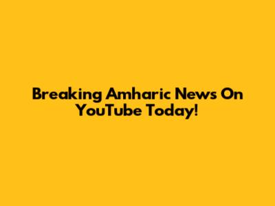 Breaking Amharic News On YouTube Today!