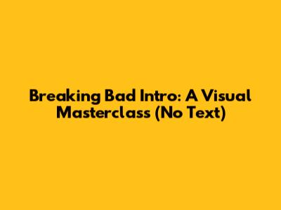 Breaking Bad Intro: A Visual Masterclass (No Text)