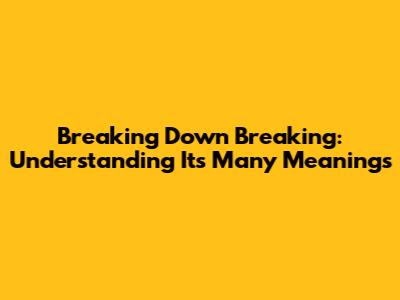 Breaking Down 'Breaking': Understanding Its Many Meanings