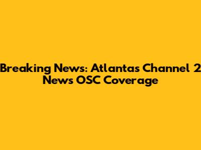 Breaking News: Atlanta's Channel 2 News OSC Coverage