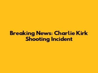 Breaking News: Charlie Kirk Shooting Incident