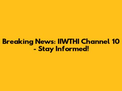 Breaking News: IIWTHI Channel 10 - Stay Informed!