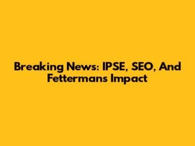 Breaking News: IPSE, SEO, And Fetterman's Impact
