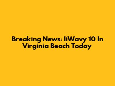 Breaking News: IiWavy 10 In Virginia Beach Today