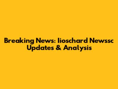 Breaking News: Iioschard Newssc Updates & Analysis