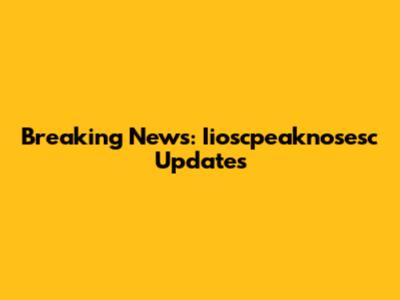 Breaking News: Iioscpeaknosesc Updates