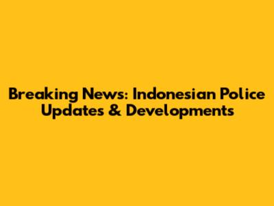 Breaking News: Indonesian Police Updates & Developments