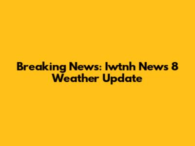 Breaking News: Iwtnh News 8 Weather Update