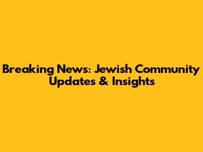 Breaking News: Jewish Community Updates & Insights