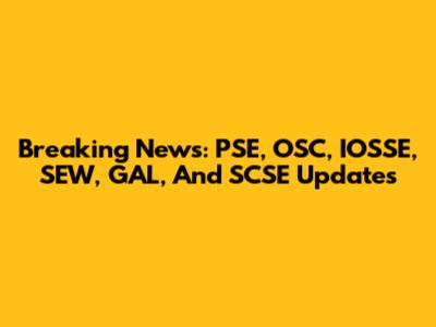 Breaking News: PSE, OSC, IOSSE, SEW, GAL, And SCSE Updates