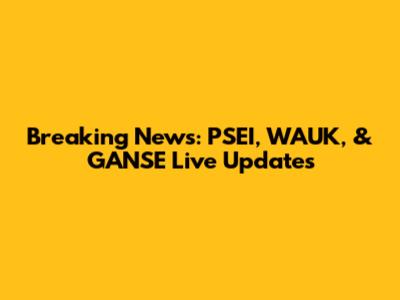 Breaking News: PSEI, WAUK, & GANSE Live Updates