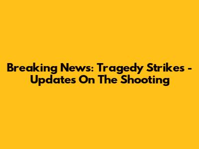 Breaking News: Tragedy Strikes - Updates On The Shooting
