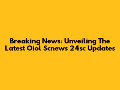 Breaking News: Unveiling The Latest Oiol Scnews 24sc Updates