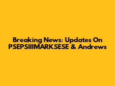Breaking News: Updates On PSEPSIIIMARKSESE & Andrews