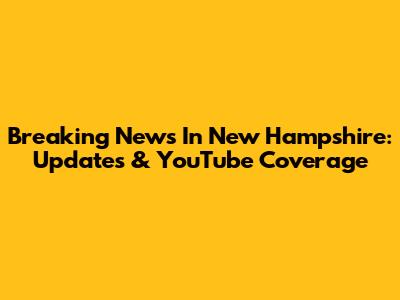 Breaking News In New Hampshire: Updates & YouTube Coverage