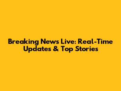 Breaking News Live: Real-Time Updates & Top Stories