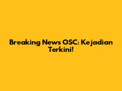 Breaking News OSC: Kejadian Terkini!