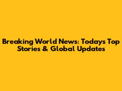 Breaking World News: Today's Top Stories & Global Updates
