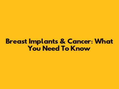 Breast Implants & Cancer: What You Need To Know