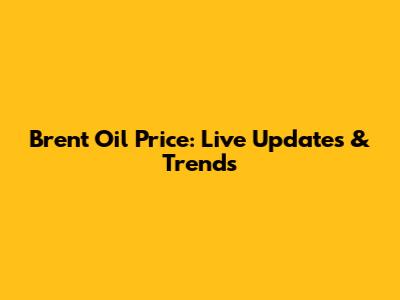 Brent Oil Price: Live Updates & Trends