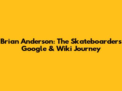 Brian Anderson: The Skateboarder's Google & Wiki Journey