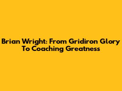 Brian Wright: From Gridiron Glory To Coaching Greatness
