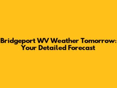 Bridgeport WV Weather Tomorrow: Your Detailed Forecast