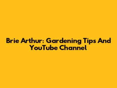 Brie Arthur: Gardening Tips And YouTube Channel
