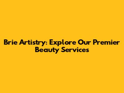 Brie Artistry: Explore Our Premier Beauty Services