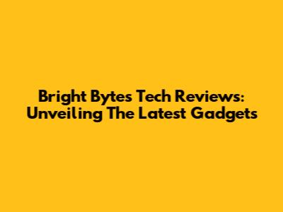 Bright Bytes Tech Reviews: Unveiling The Latest Gadgets