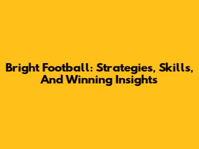 Bright Football: Strategies, Skills, And Winning Insights