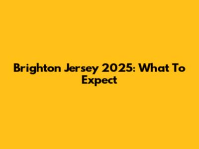 Brighton Jersey 2025: What To Expect