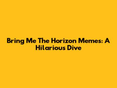 Bring Me The Horizon Memes: A Hilarious Dive
