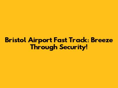 Bristol Airport Fast Track: Breeze Through Security!