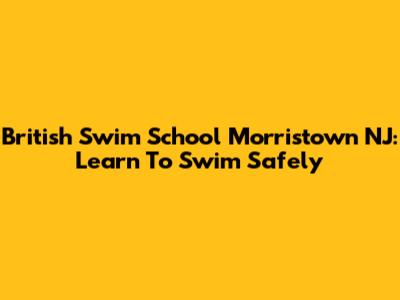 British Swim School Morristown NJ: Learn To Swim Safely