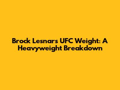 Brock Lesnar's UFC Weight: A Heavyweight Breakdown