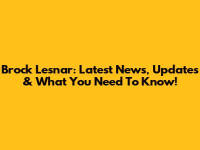 Brock Lesnar: Latest News, Updates & What You Need To Know!