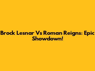 Brock Lesnar Vs Roman Reigns: Epic Showdown!