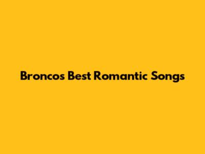 Bronco's Best Romantic Songs